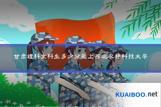 甘肃理科文科生多少分能上西北农林科技大学