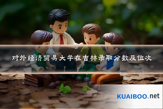 对外经济贸易大学在吉林录取分数及位次