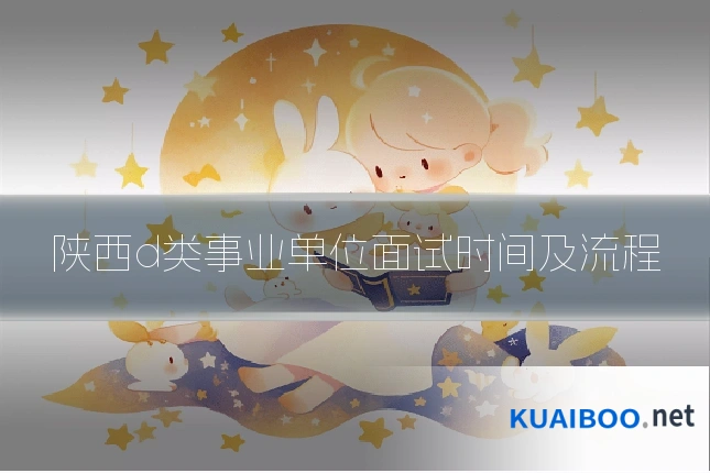 陕西d类事业单位面试时间及流程