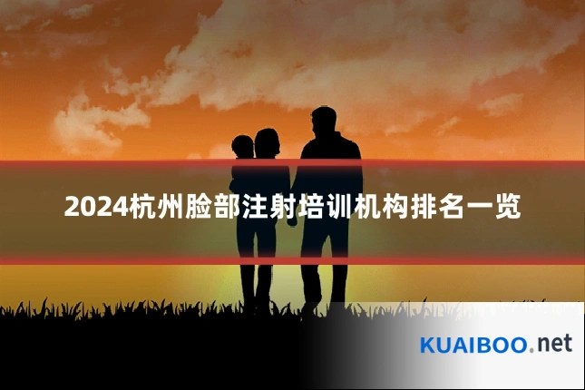 2024杭州脸部注射培训机构排名一览