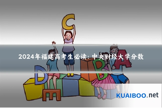 2024年福建高考生必读:中央财经大学分数