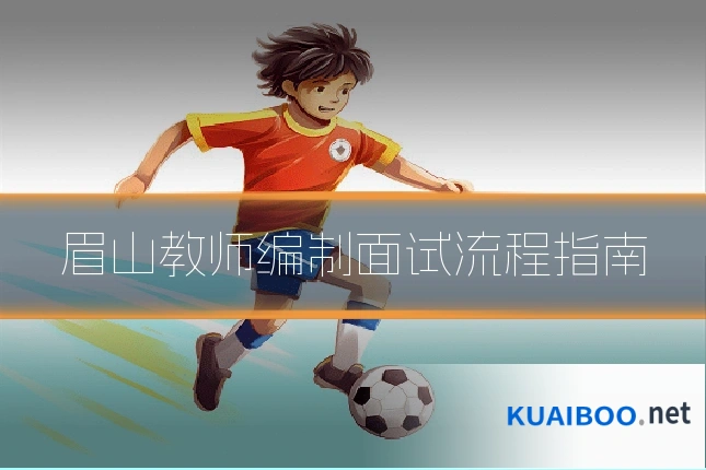 眉山教师编制面试流程指南