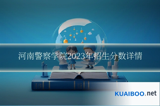 河南警察学院2023年招生分数详情