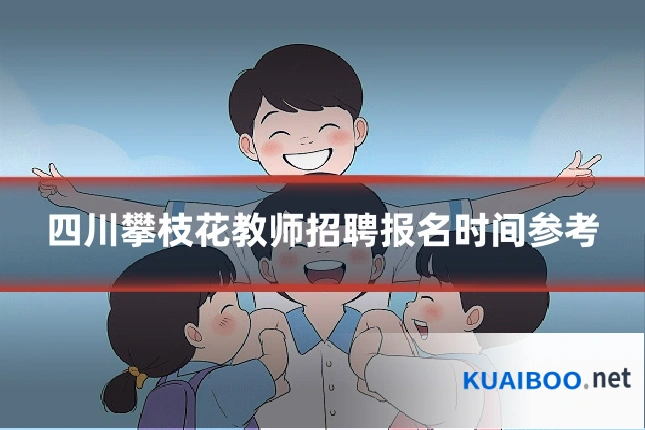 四川攀枝花教师招聘报名时间参考