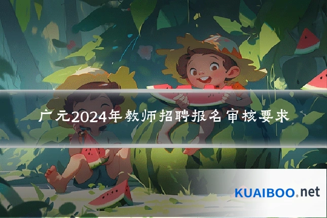 广元2024年教师招聘报名审核要求