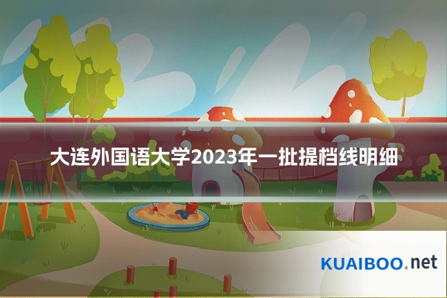 大连外国语大学2023年一批提档线明细