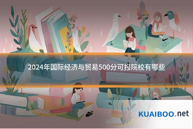 2024年国际经济与贸易500分可报院校有哪些