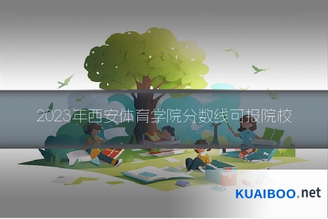 2023年西安体育学院分数线可报院校