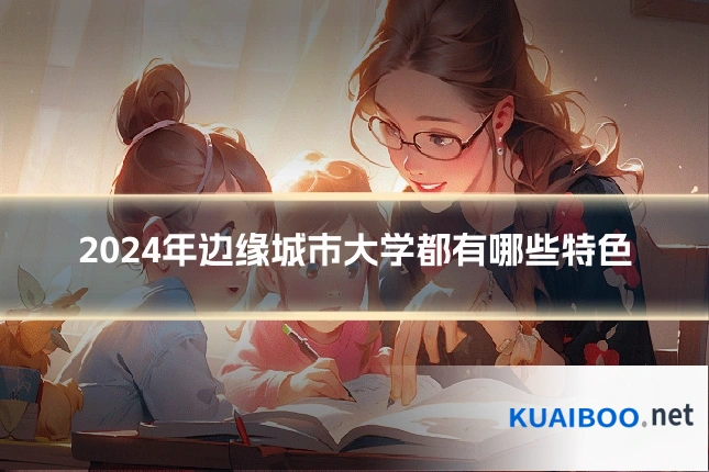 2024年边缘城市大学都有哪些特色