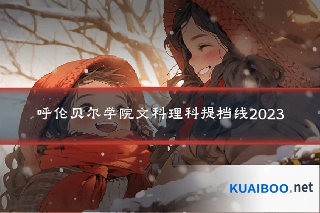 呼伦贝尔学院文科理科提档线2023
