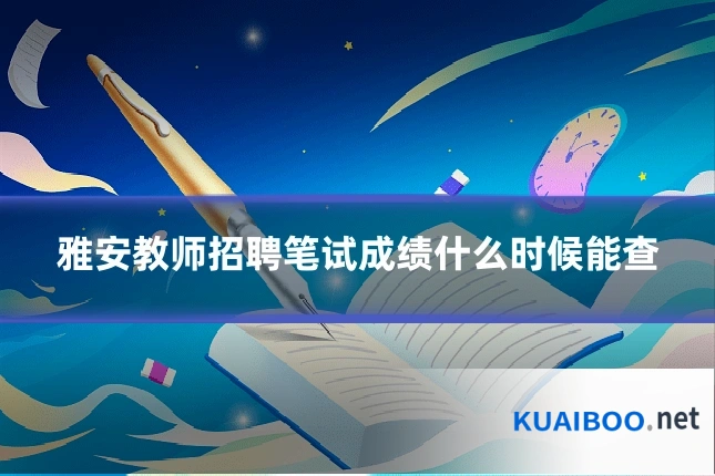 雅安教师招聘笔试成绩什么时候能查