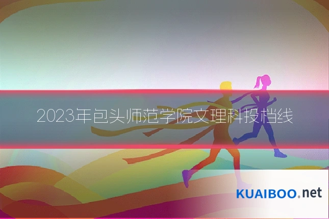 2023年包头师范学院文理科投档线