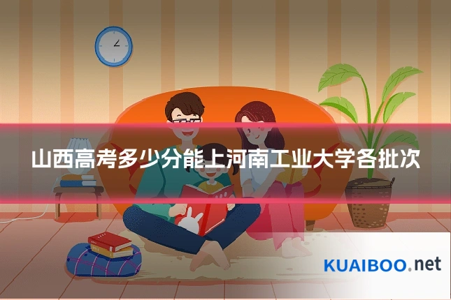 山西高考多少分能上河南工业大学各批次