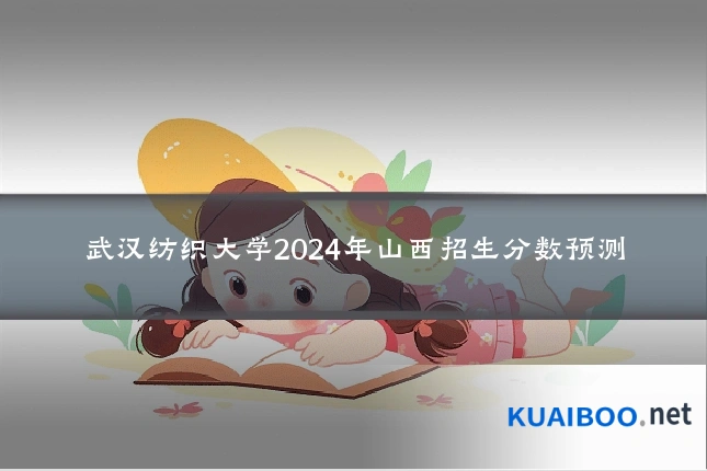 武汉纺织大学2024年山西招生分数预测