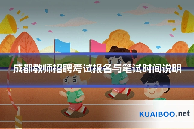 成都教师招聘考试报名与笔试时间说明