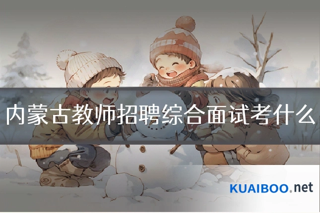内蒙古教师招聘综合面试考什么