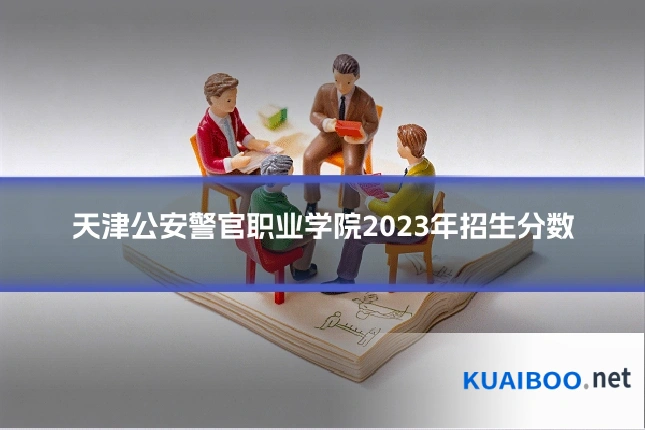 天津公安警官职业学院2023年招生分数