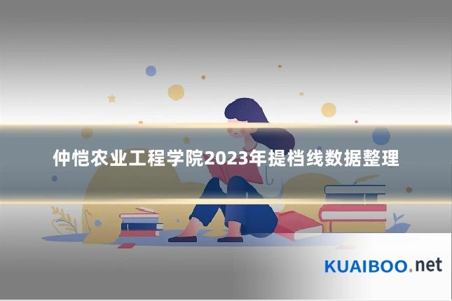 仲恺农业工程学院2023年提档线数据整理