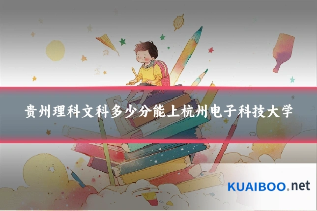 贵州理科文科多少分能上杭州电子科技大学