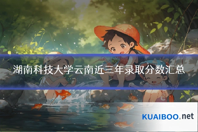 湖南科技大学云南近三年录取分数汇总