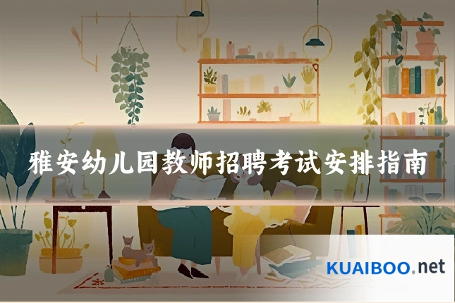 雅安幼儿园教师招聘考试安排指南