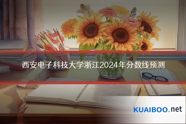 西安电子科技大学浙江2024年分数线预测