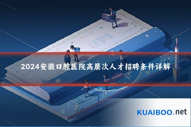 2024安徽口腔医院高层次人才招聘条件详解