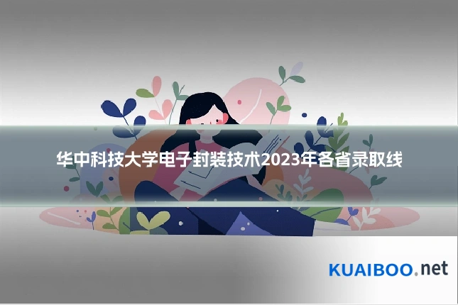 华中科技大学电子封装技术2023年各省录取线