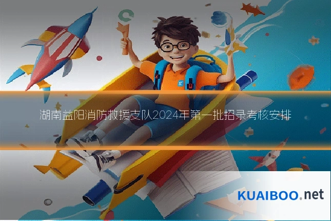 湖南益阳消防救援支队2024年第一批招录考核安排