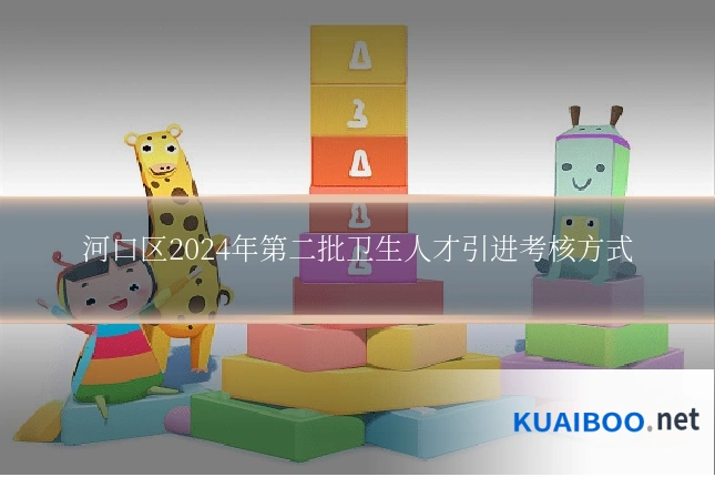 河口区2024年第二批卫生人才引进考核方式