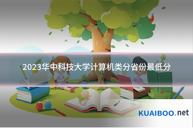 2023华中科技大学计算机类分省份最低分