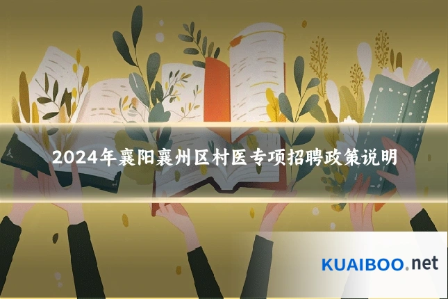 2024年襄阳襄州区村医专项招聘政策说明