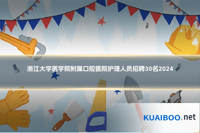 浙江大学医学院附属口腔医院护理人员招聘30名2024
