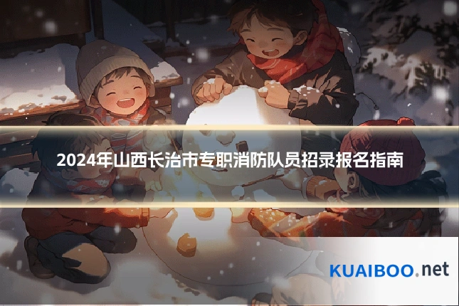 2024年山西长治市专职消防队员招录报名指南