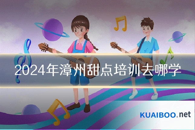 2024年漳州甜点培训去哪学