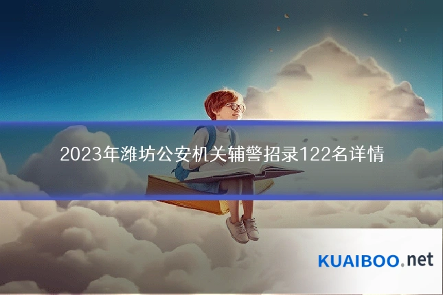 2023年潍坊公安机关辅警招录122名详情