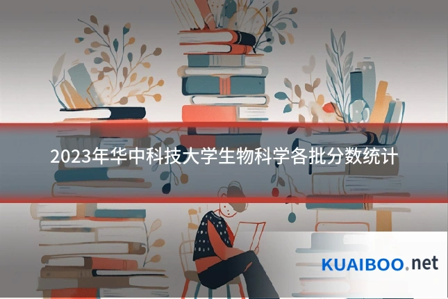2023年华中科技大学生物科学各批分数统计