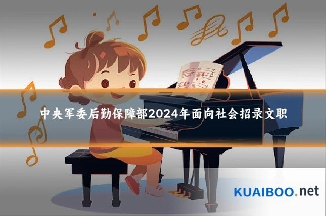 中央军委后勤保障部2024年面向社会招录文职