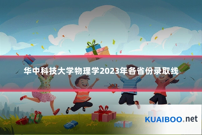 华中科技大学物理学2023年各省份录取线