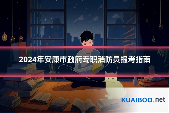 2024年安康市政府专职消防员报考指南