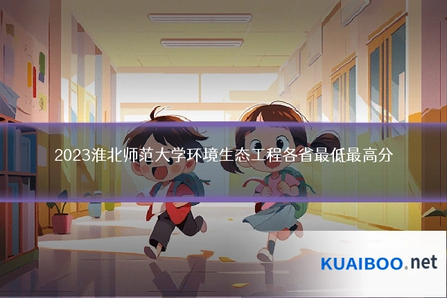 2023淮北师范大学环境生态工程各省最低最高分