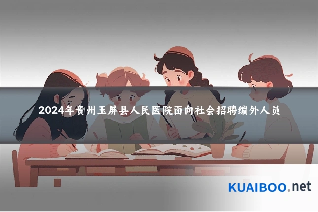 2024年贵州玉屏县人民医院面向社会招聘编外人员