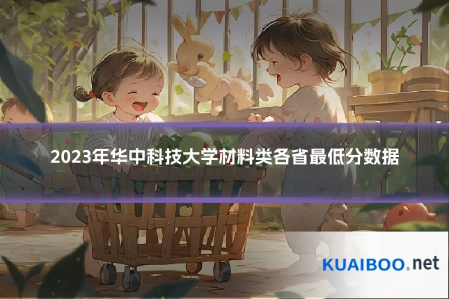 2023年华中科技大学材料类各省最低分数据