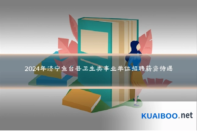 2024年济宁鱼台县卫生类事业单位招聘薪资待遇