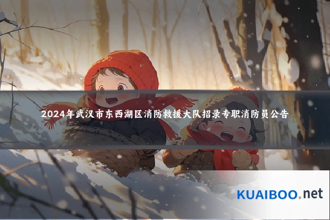 2024年武汉市东西湖区消防救援大队招录专职消防员公告