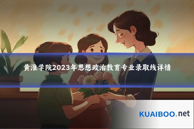黄淮学院2023年思想政治教育专业录取线详情
