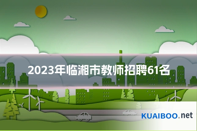 2023年临湘市教师招聘61名