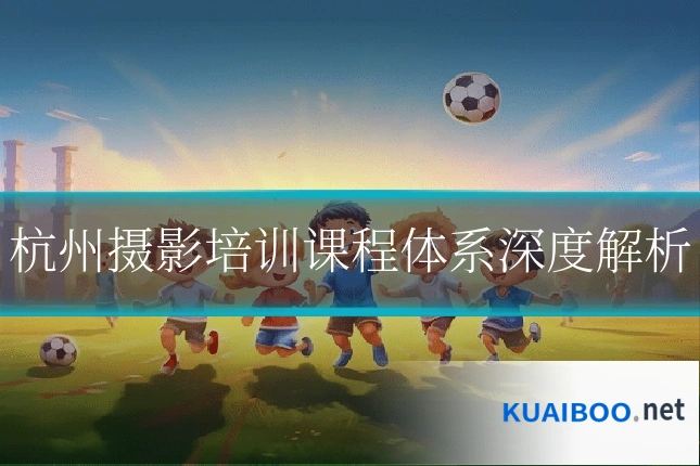 杭州摄影培训课程体系深度解析