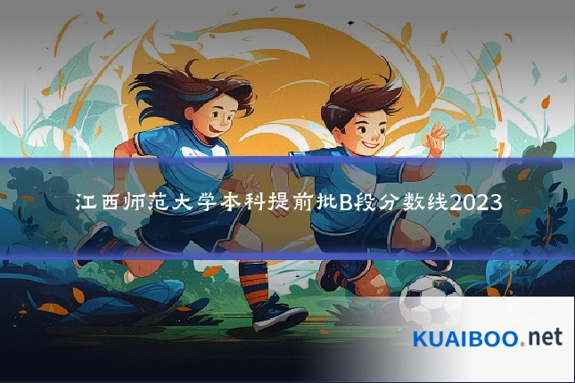 江西师范大学本科提前批B段分数线2023