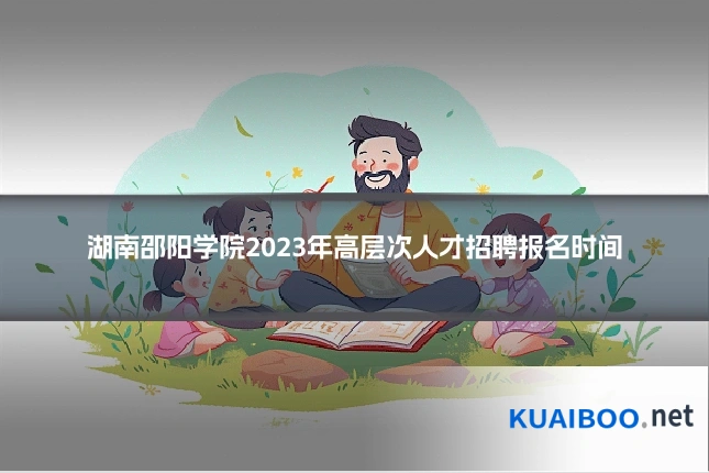 湖南邵阳学院2023年高层次人才招聘报名时间